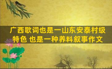 广西歌词也是一山东安泰村级特色 也是一种养料叙事作文